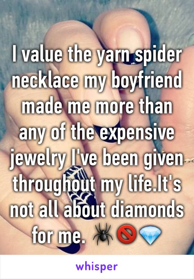 I value the yarn spider necklace my boyfriend made me more than any of the expensive jewelry I've been given throughout my life.It's not all about diamonds for me. 🕷🚫💎