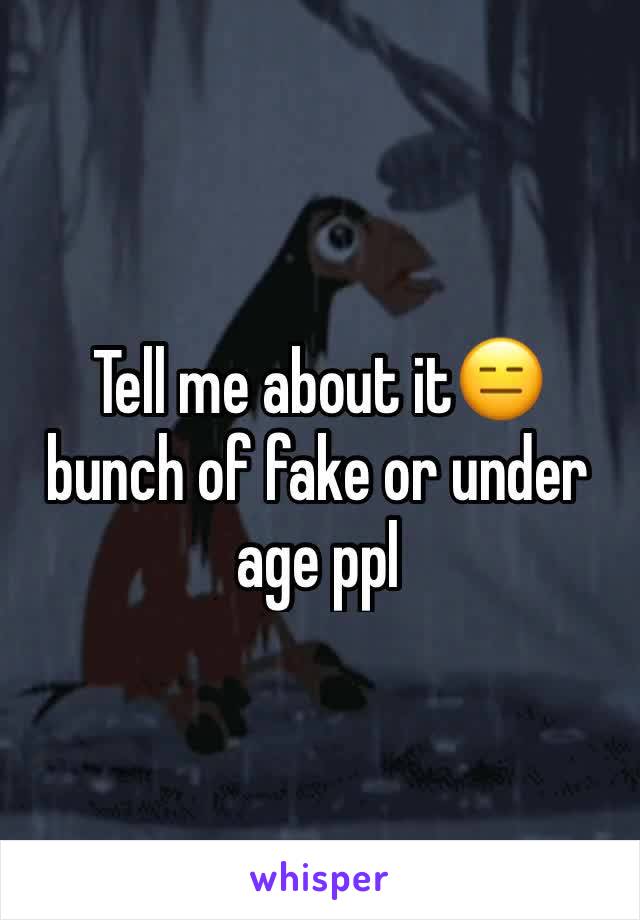 Tell me about it😑 bunch of fake or under age ppl