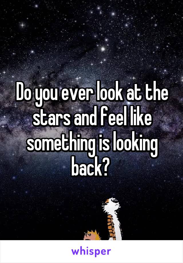 Do you ever look at the stars and feel like something is looking back? 