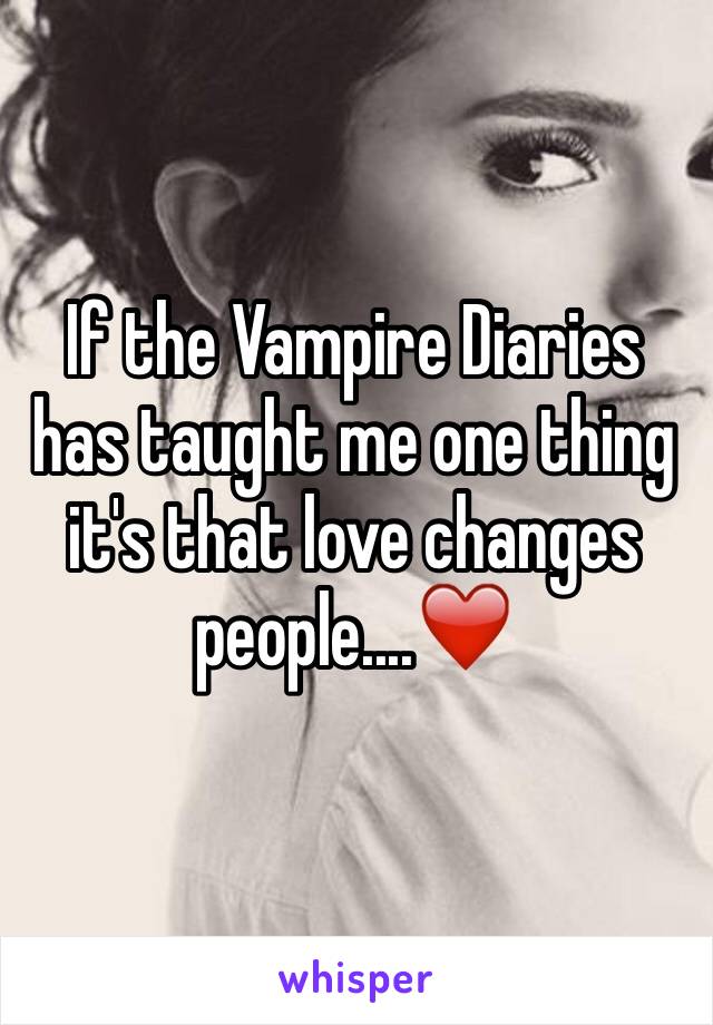 If the Vampire Diaries has taught me one thing it's that love changes people....❤️