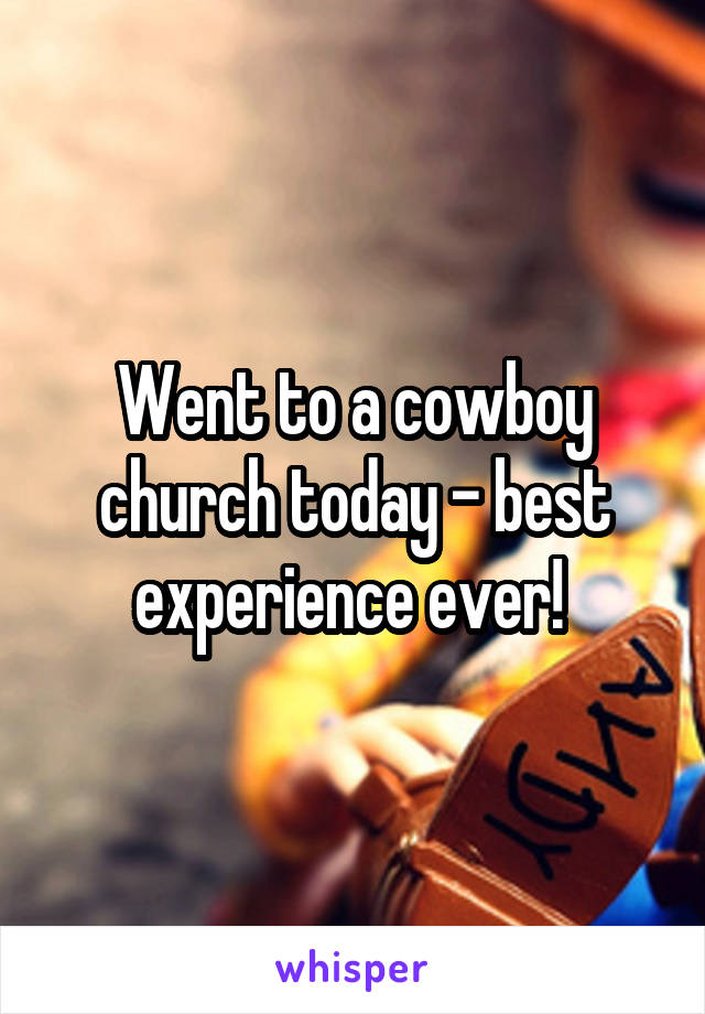 Went to a cowboy church today - best experience ever! 