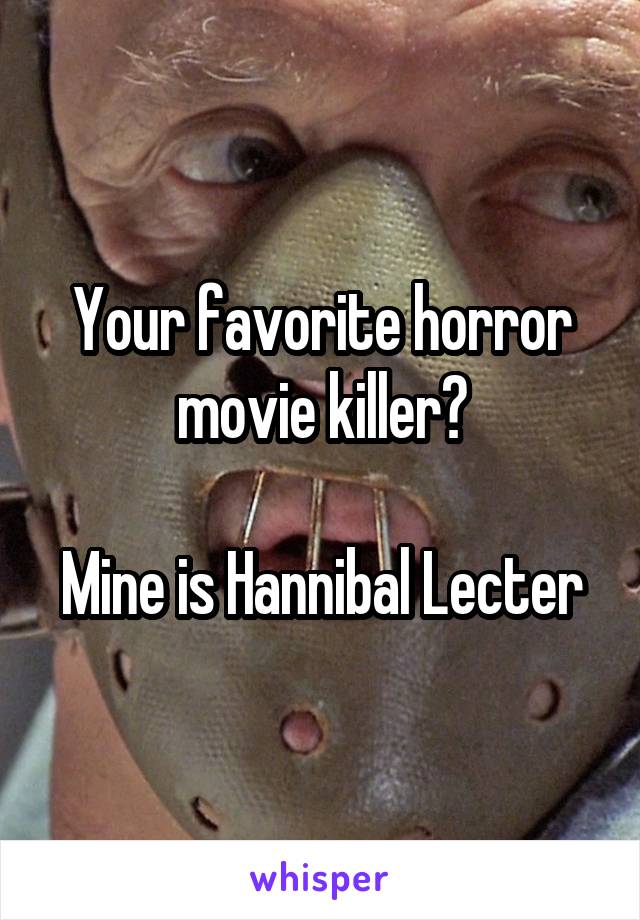 Your favorite horror movie killer?

Mine is Hannibal Lecter