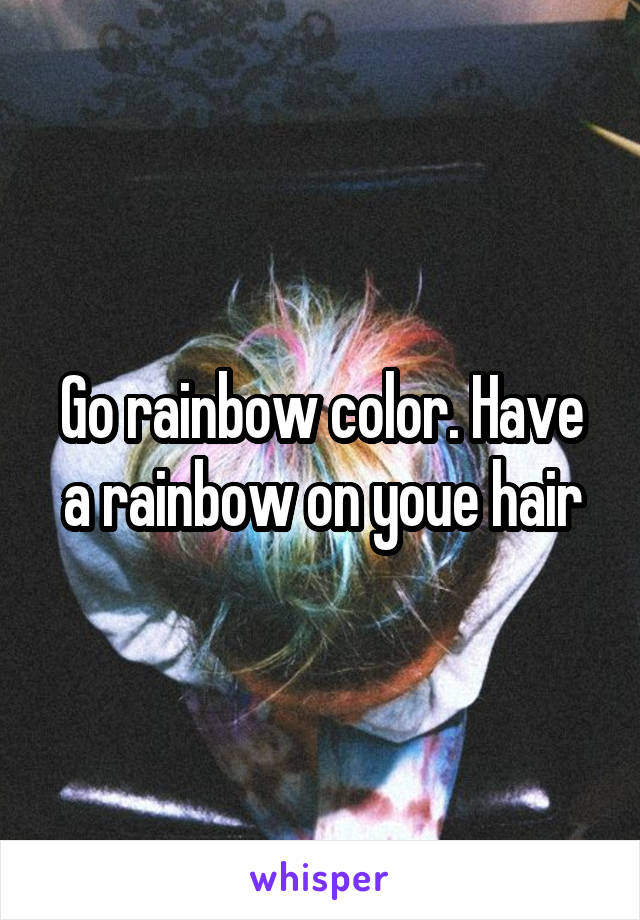 Go rainbow color. Have a rainbow on youe hair