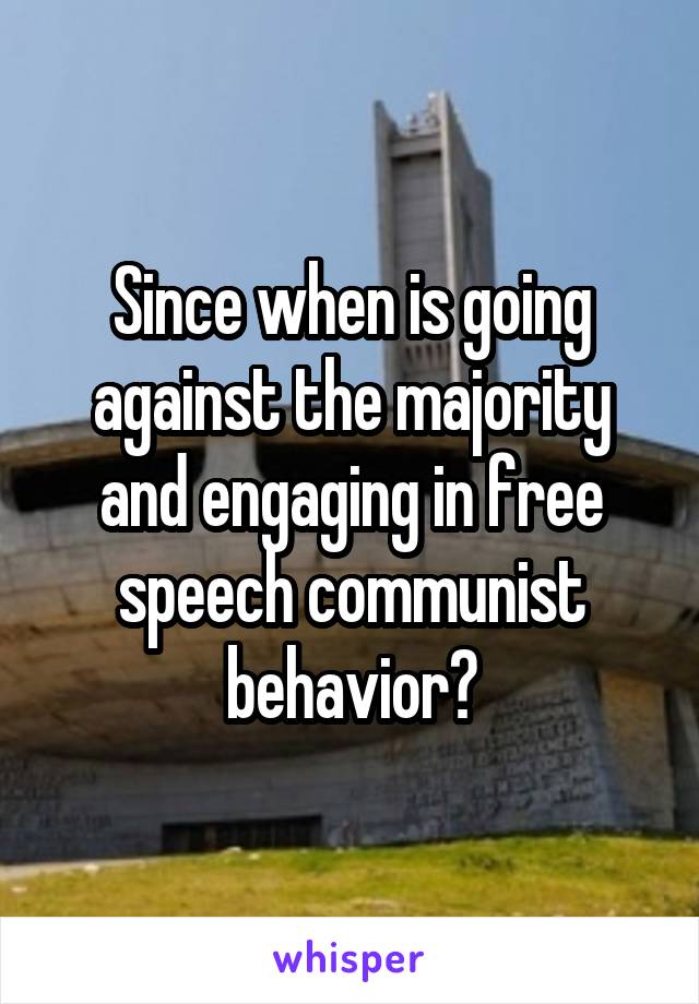 Since when is going against the majority and engaging in free speech communist behavior?