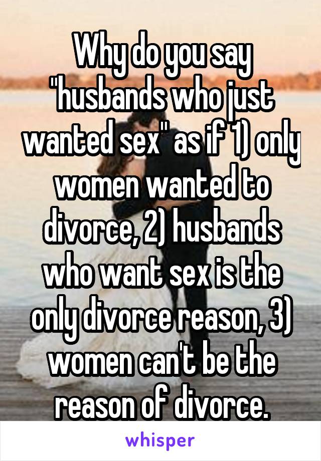 Why do you say "husbands who just wanted sex" as if 1) only women wanted to divorce, 2) husbands who want sex is the only divorce reason, 3) women can't be the reason of divorce.