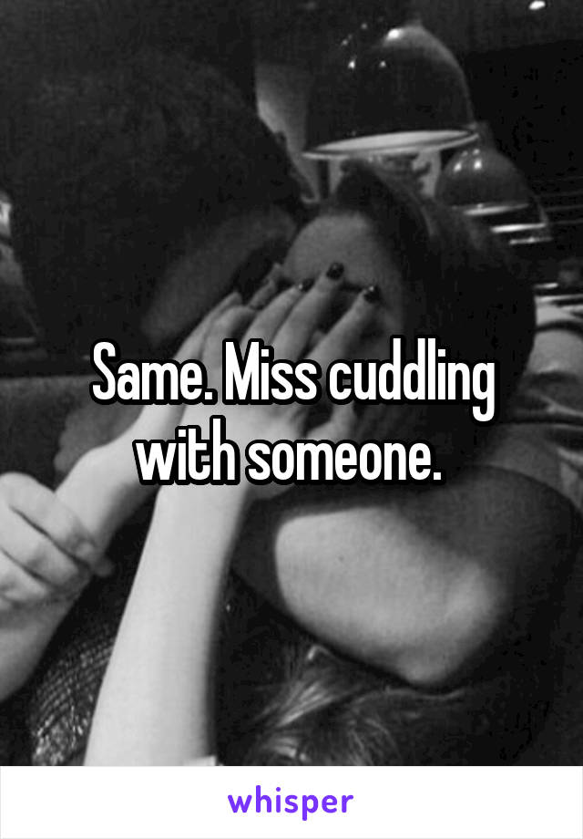 Same. Miss cuddling with someone. 