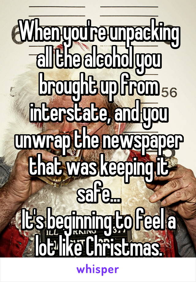 When you're unpacking all the alcohol you brought up from interstate, and you unwrap the newspaper that was keeping it safe...
It's beginning to feel a lot like Christmas.