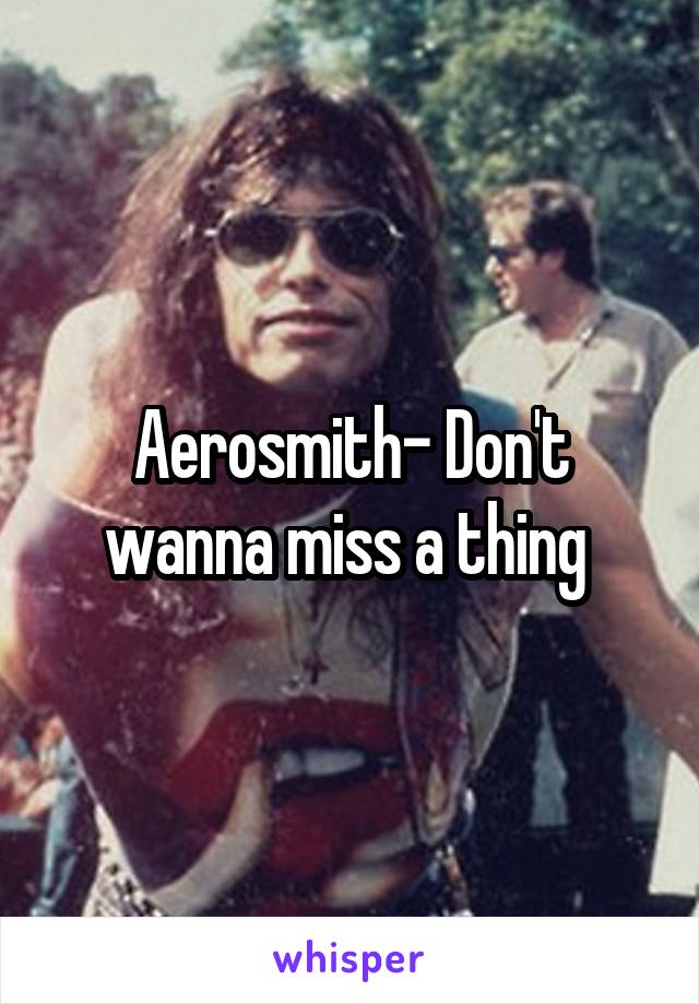 Aerosmith- Don't wanna miss a thing 