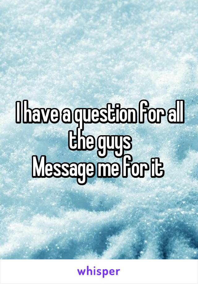 I have a question for all the guys
Message me for it 