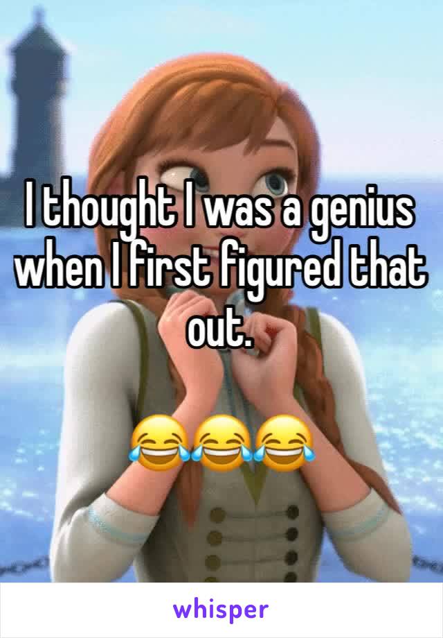 I thought I was a genius when I first figured that out.

😂😂😂