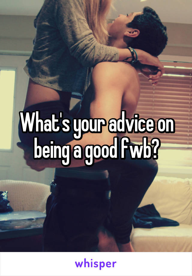 What's your advice on being a good fwb?