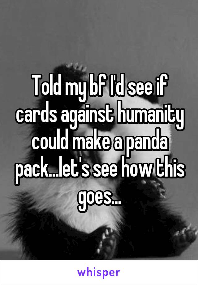 Told my bf I'd see if cards against humanity could make a panda pack...let's see how this goes...