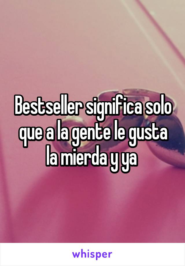 Bestseller significa solo que a la gente le gusta la mierda y ya 