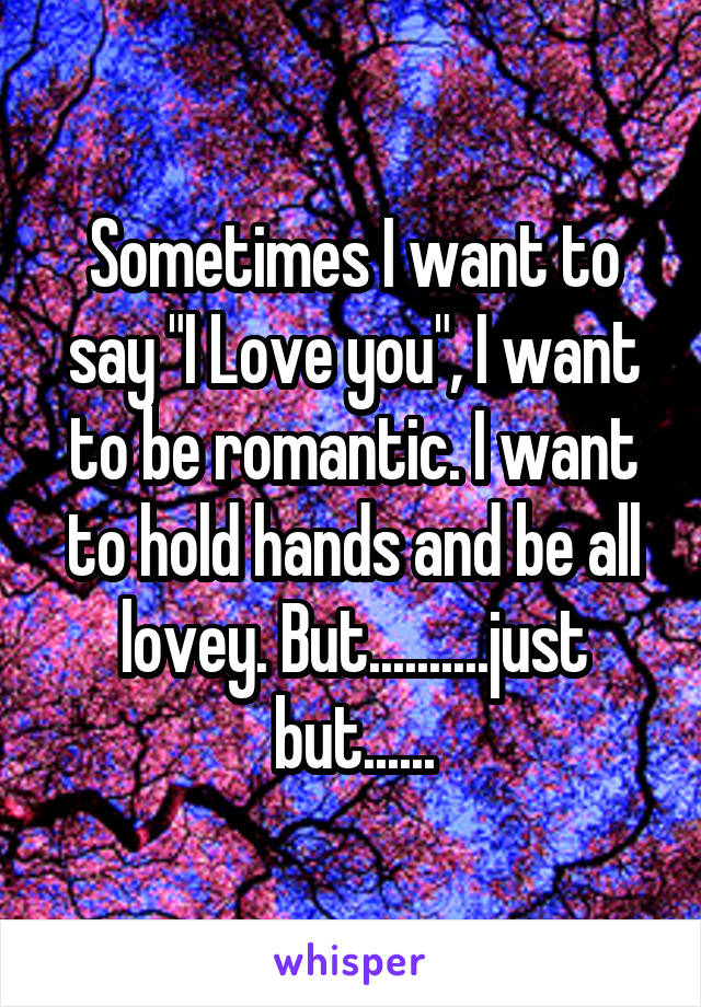 Sometimes I want to say "I Love you", I want to be romantic. I want to hold hands and be all lovey. But..........just but......