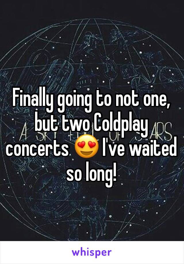 Finally going to not one, but two Coldplay concerts 😍 I've waited so long!