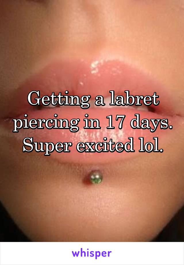 Getting a labret piercing in 17 days. Super excited lol.
