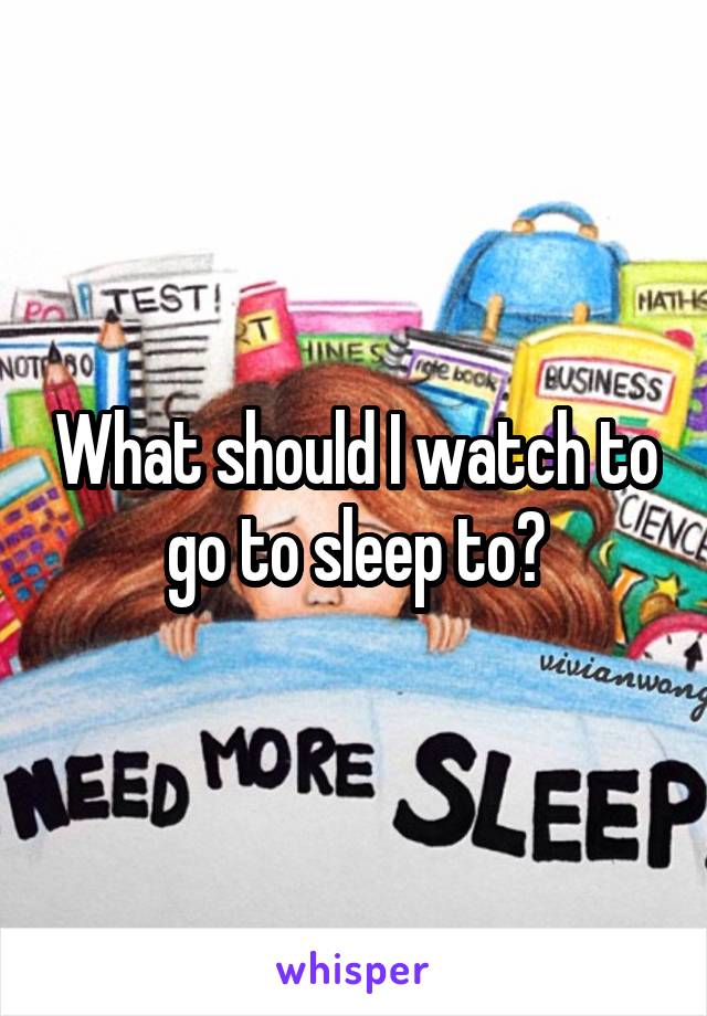 What should I watch to go to sleep to?