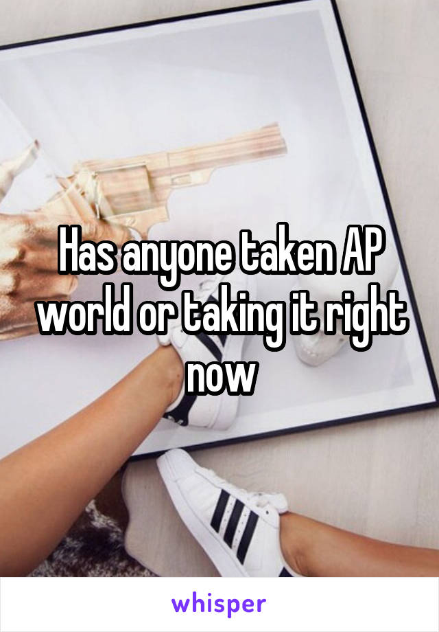 Has anyone taken AP world or taking it right now