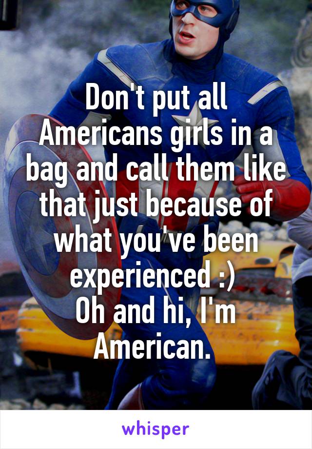 Don't put all Americans girls in a bag and call them like that just because of what you've been experienced :) 
Oh and hi, I'm American. 