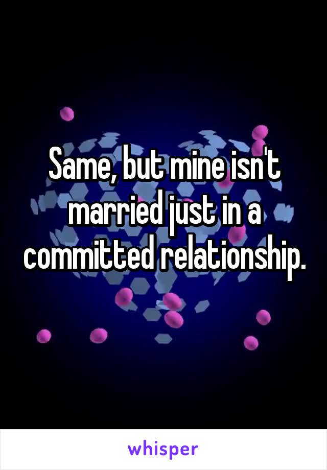 Same, but mine isn't married just in a committed relationship. 