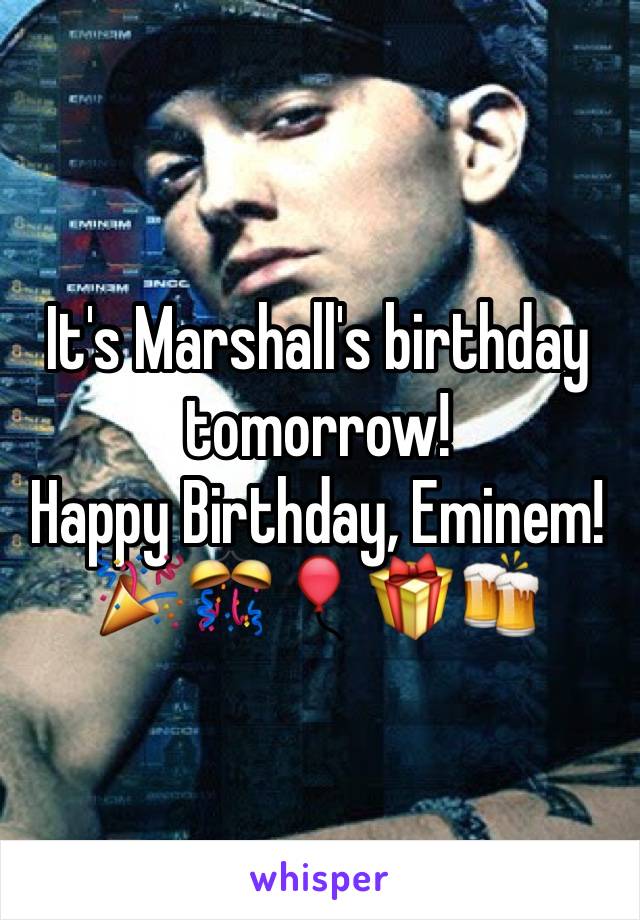 It's Marshall's birthday tomorrow! 
Happy Birthday, Eminem!
🎉🎊🎈🎁🍻