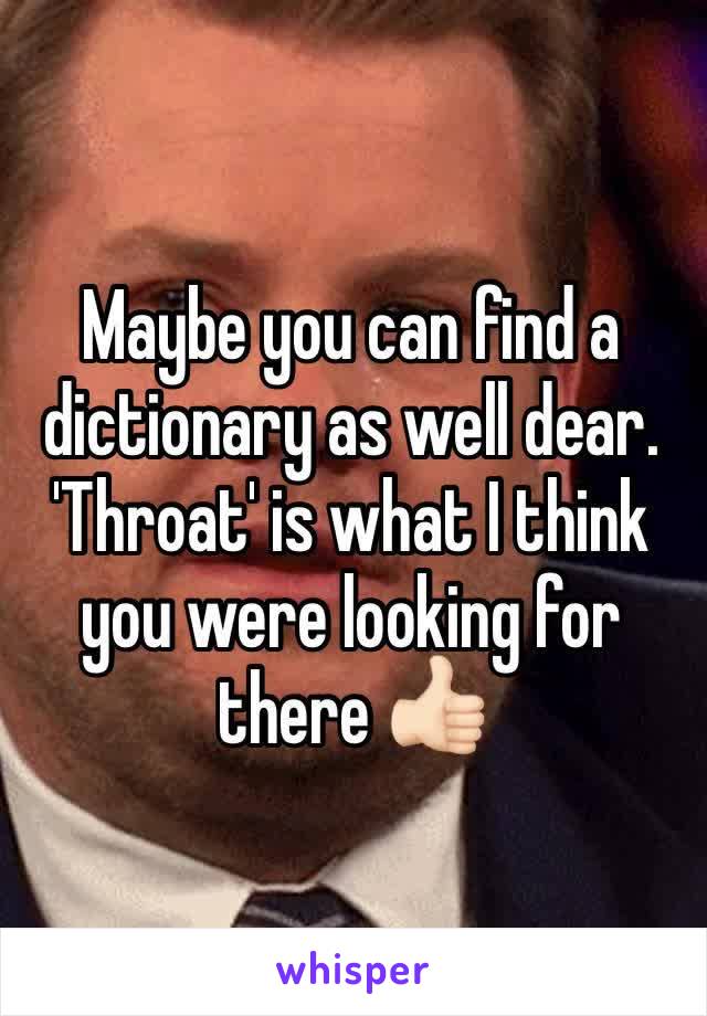 Maybe you can find a dictionary as well dear. 'Throat' is what I think you were looking for there 👍🏻