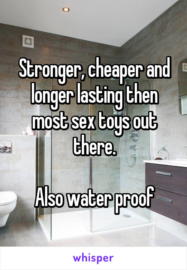 Stronger, cheaper and longer lasting then most sex toys out there.

Also water proof