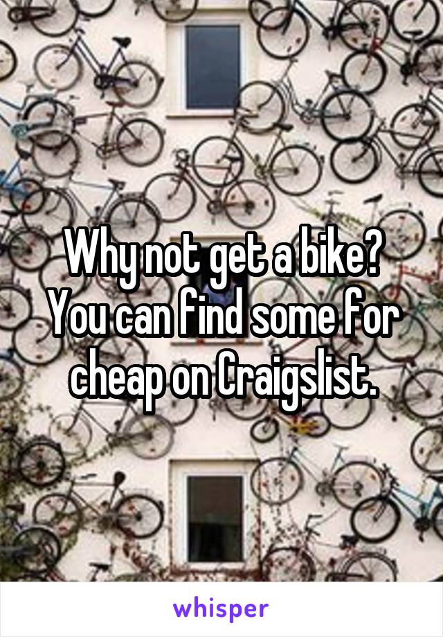 Why not get a bike?
You can find some for cheap on Craigslist.