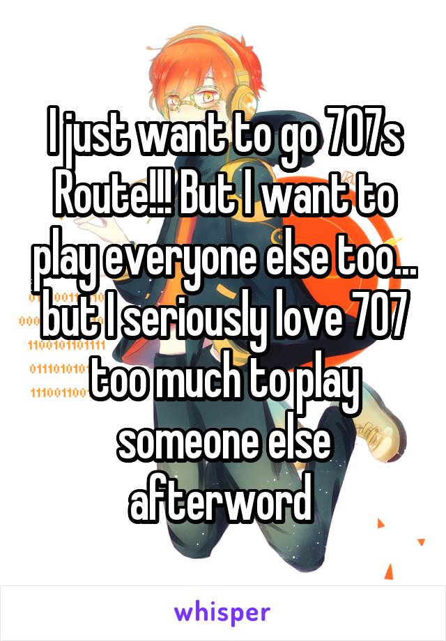 I just want to go 707s Route!!! But I want to play everyone else too... but I seriously love 707 too much to play someone else afterword 