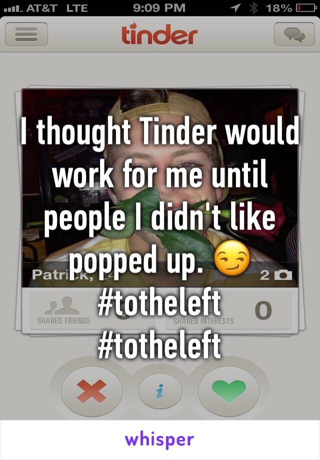 I thought Tinder would work for me until people I didn't like popped up. 😏
#totheleft 
#totheleft