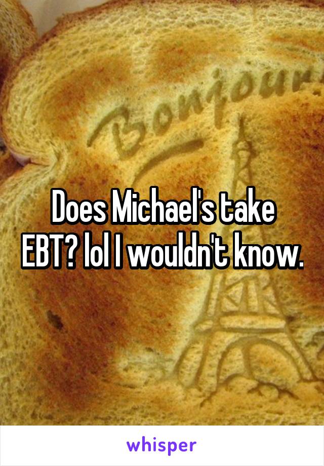 Does Michael's take EBT? lol I wouldn't know.