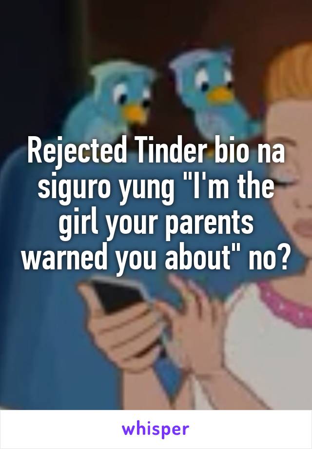 Rejected Tinder bio na siguro yung "I'm the girl your parents warned you about" no? 