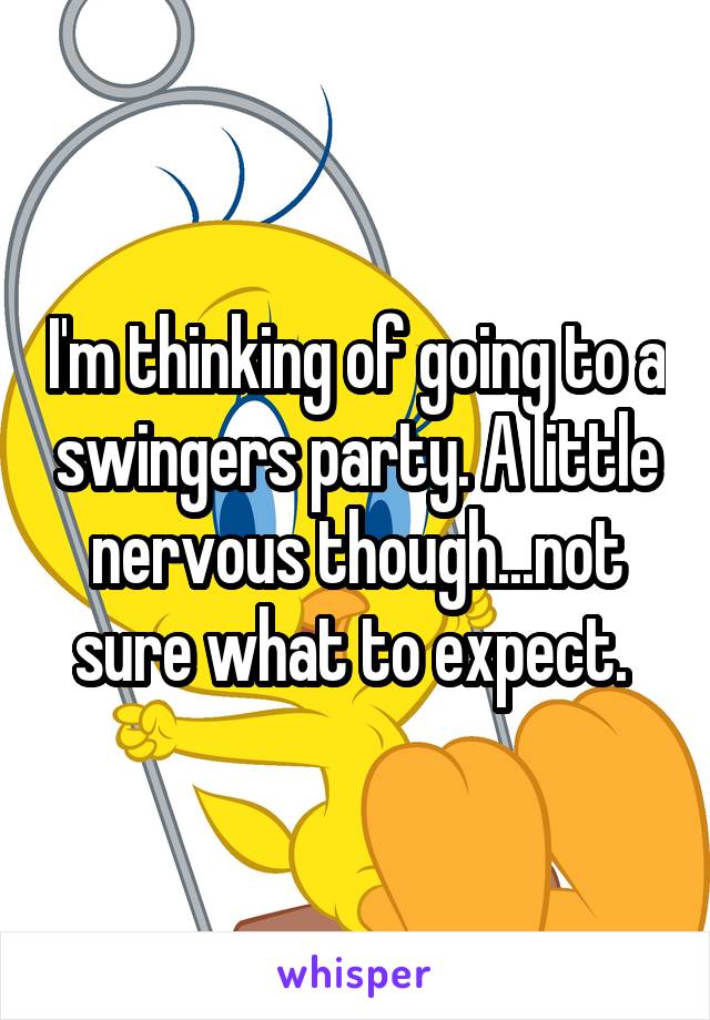 I'm thinking of going to a swingers party. A little nervous though...not sure what to expect. 