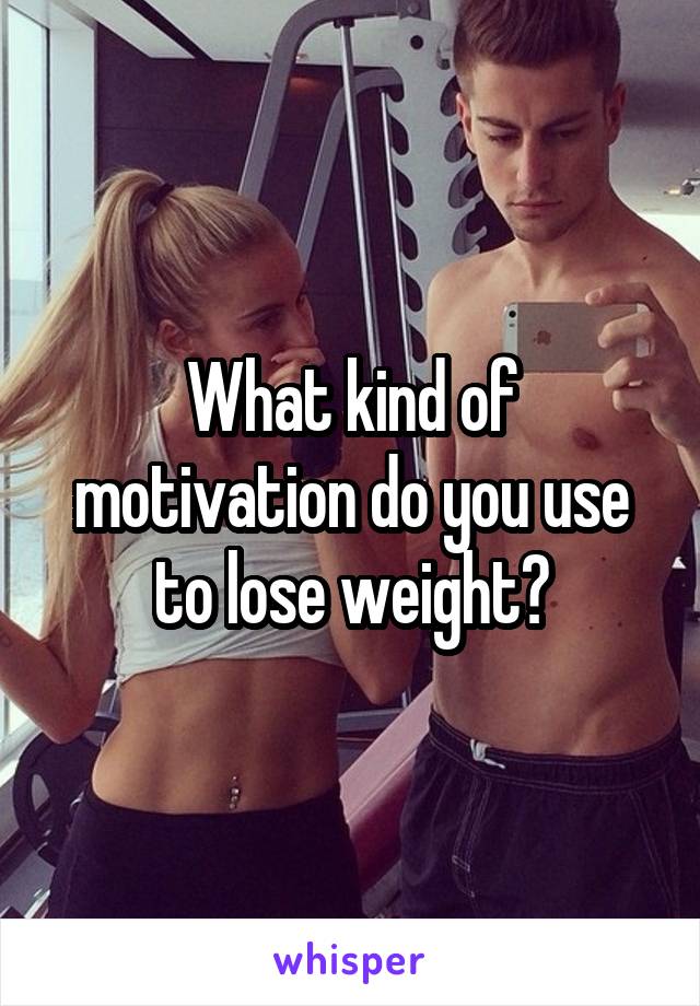 What kind of motivation do you use to lose weight?