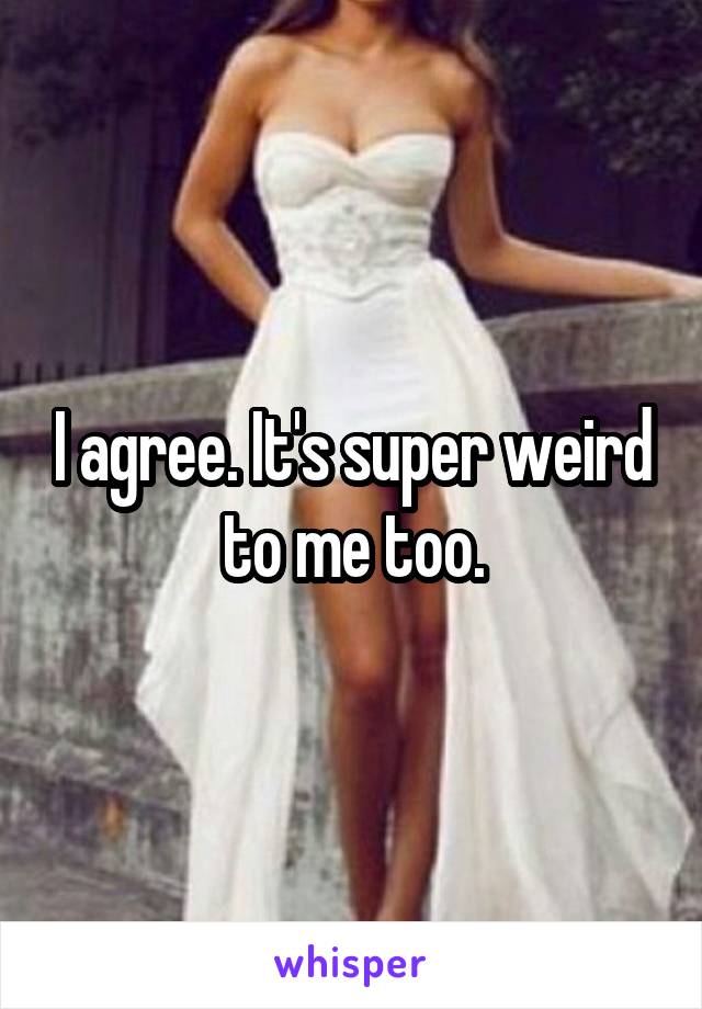 I agree. It's super weird to me too.