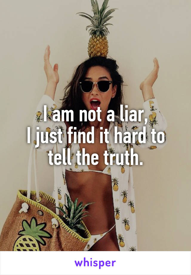 I am not a liar,
I just find it hard to tell the truth.