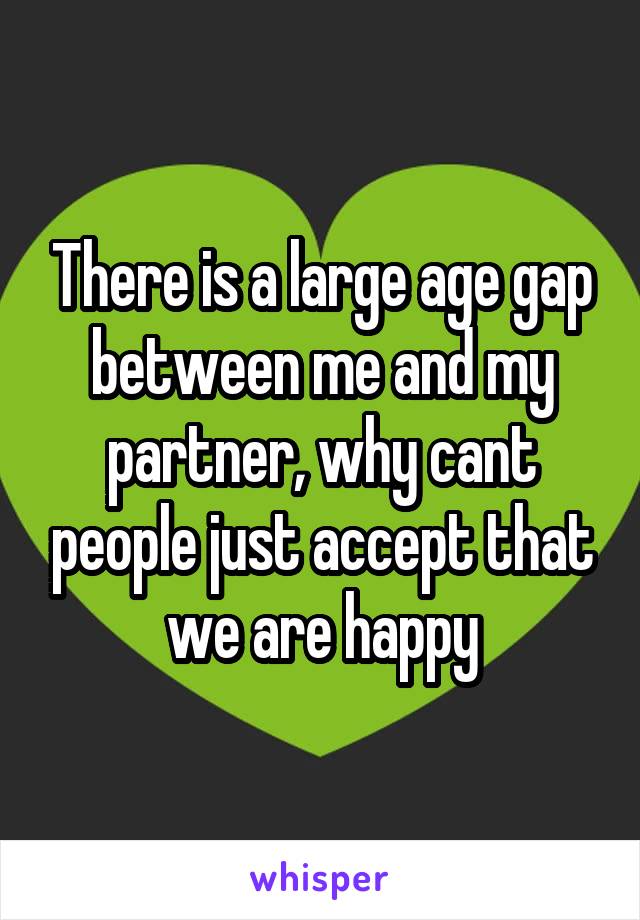 There is a large age gap between me and my partner, why cant people just accept that we are happy