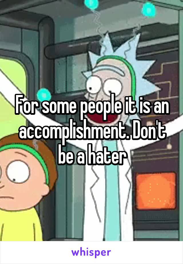 For some people it is an accomplishment. Don't be a hater