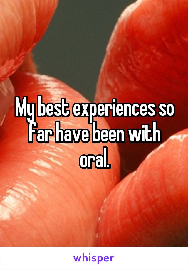 My best experiences so far have been with oral.