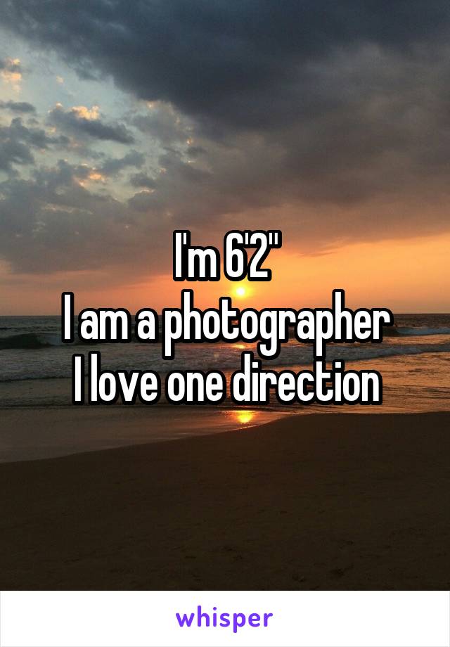I'm 6'2"
I am a photographer
I love one direction