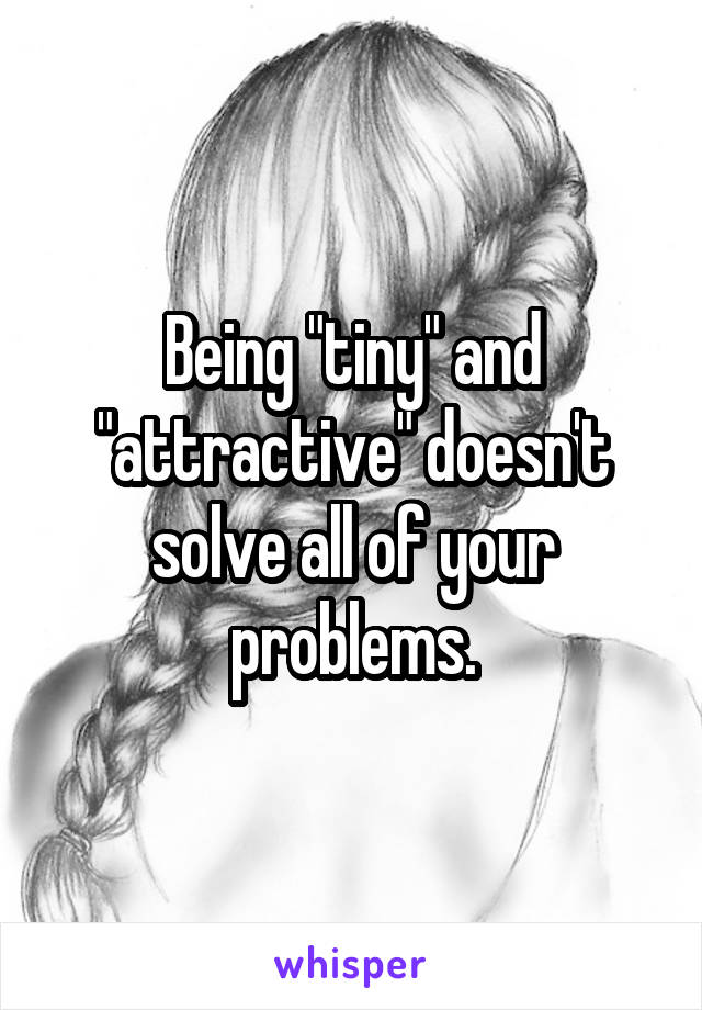 Being "tiny" and "attractive" doesn't solve all of your problems.