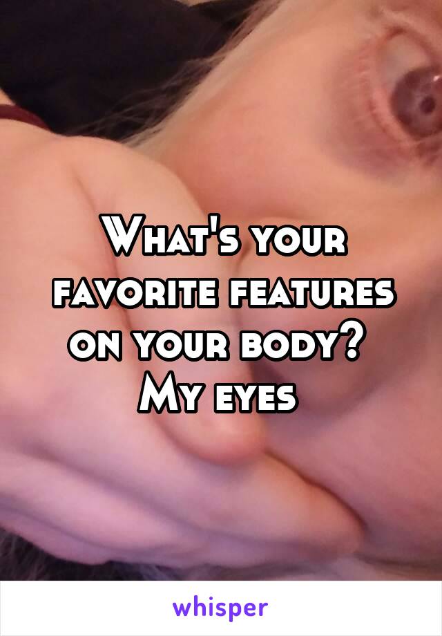 What's your favorite features on your body? 
My eyes 