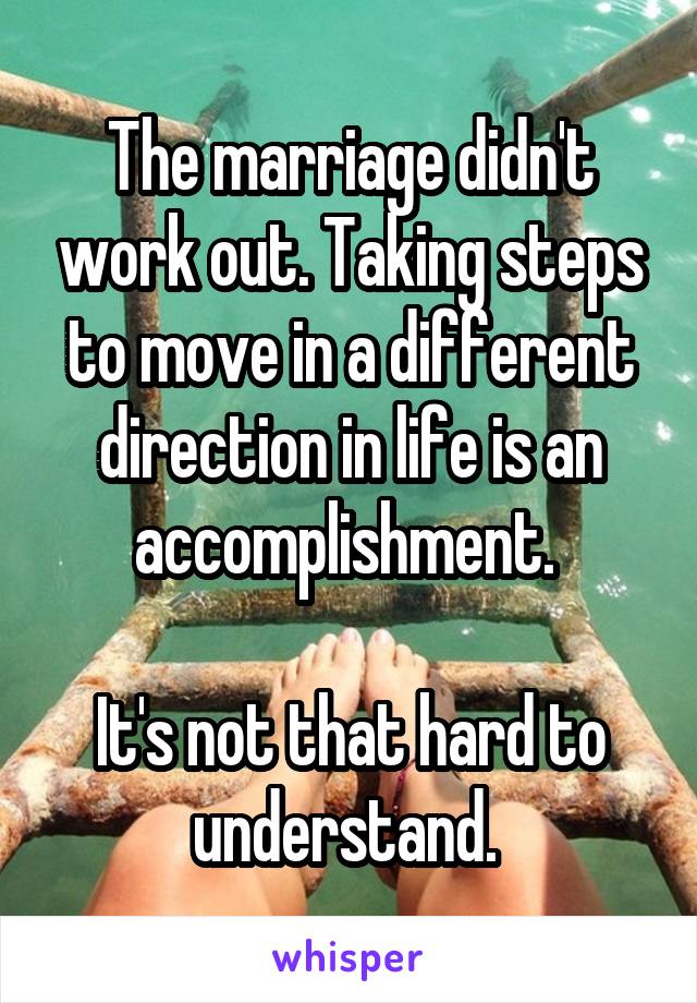 The marriage didn't work out. Taking steps to move in a different direction in life is an accomplishment. 

It's not that hard to understand. 