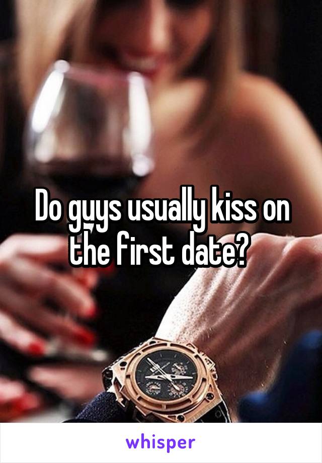 Do guys usually kiss on the first date? 