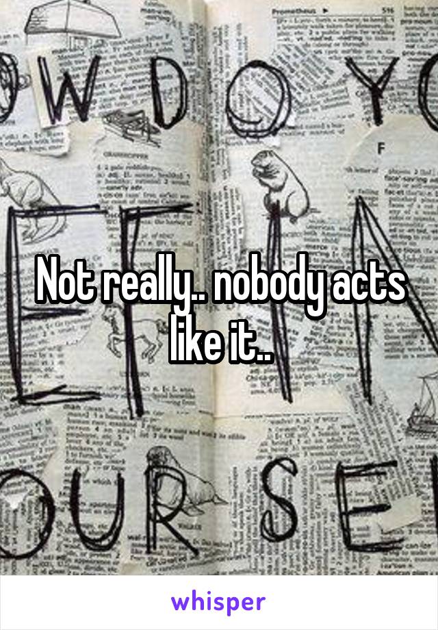 Not really.. nobody acts like it..