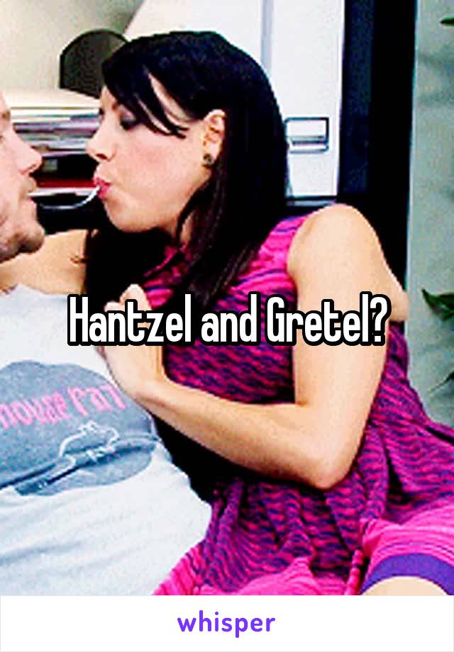 Hantzel and Gretel?