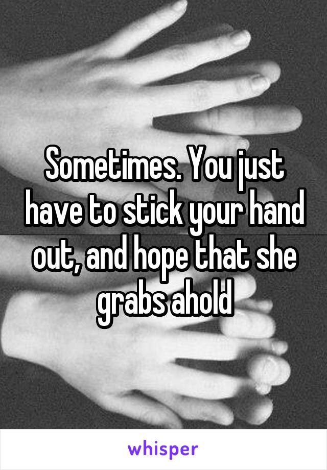 Sometimes. You just have to stick your hand out, and hope that she grabs ahold