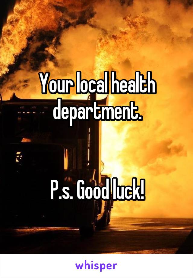 Your local health department.


P.s. Good luck!