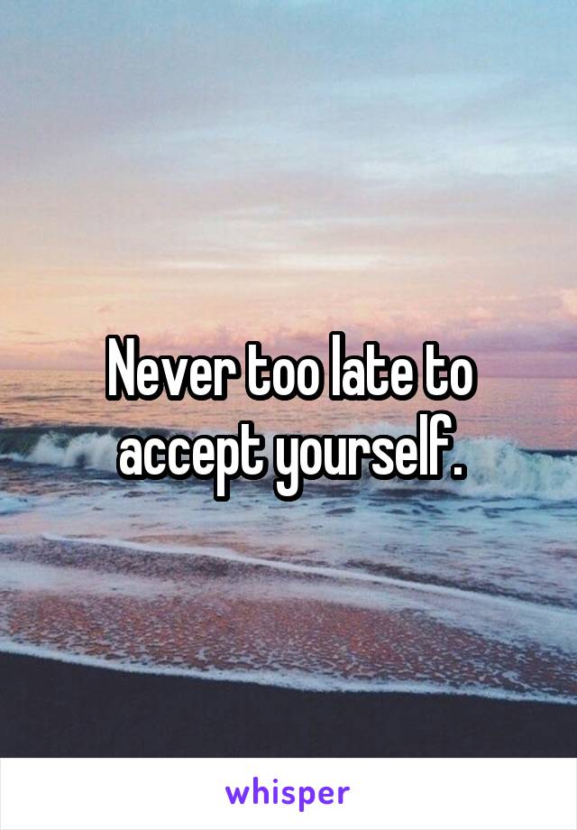 Never too late to accept yourself.