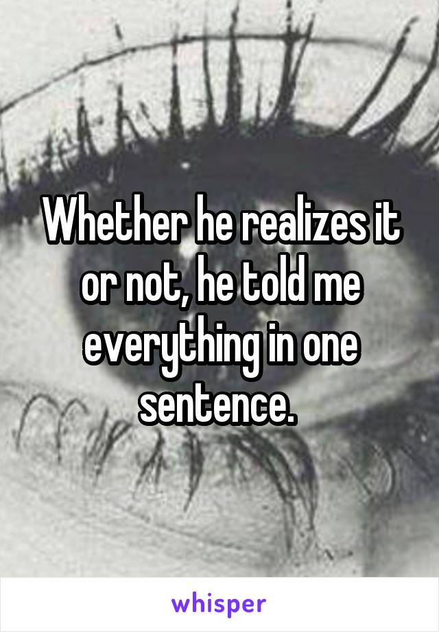 Whether he realizes it or not, he told me everything in one sentence. 